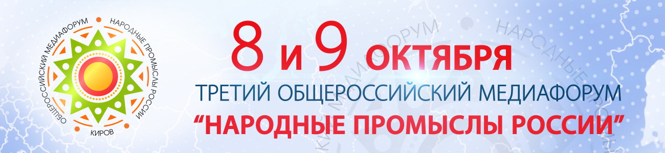 Третий Общероссийский Медиафорум «Народные промыслы России»