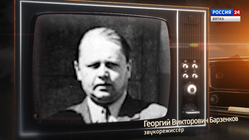 Хронограф: Георгий Викторович Барзенков, звукорежиссёр Кировской студии телевидения