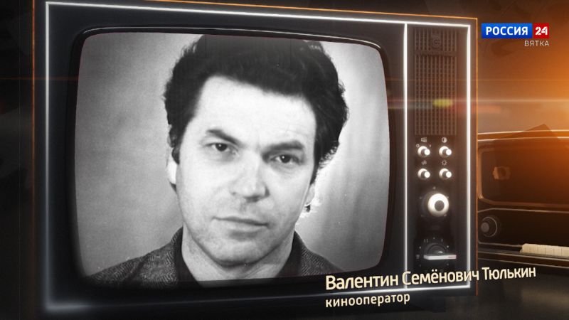 Хронограф: Валентин Семёнович Тюлькин, кинооператор Кировской студии телевидения