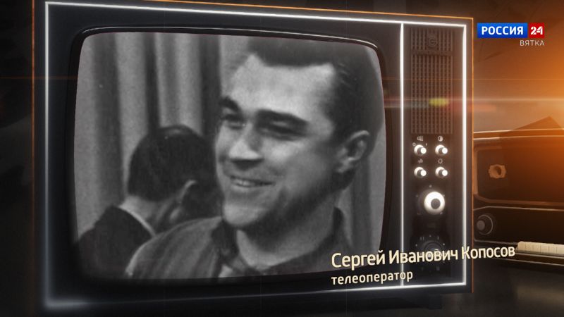 Хронограф: Сергей Иванович Копосов, телеоператор Кировской студии телевидения