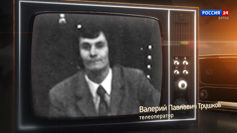 Хронограф: Валерий Павлович Трушков, телеоператор Кировской студии телевидения