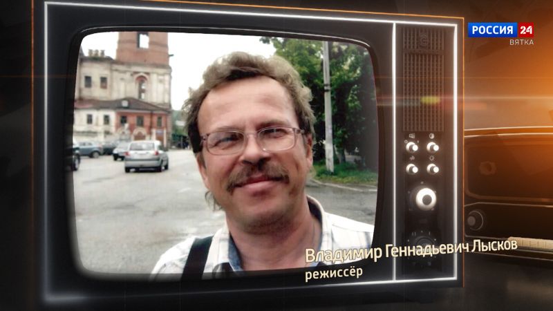Хронограф: Владимир Геннадьевич Лысков, режиссёр Кировской студии телевидения