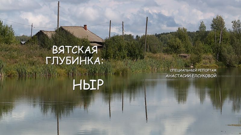 Специальный репортаж «Вятская глубинка: Ныр» (24.08.2023)