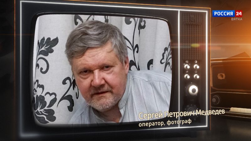 Хронограф: Сергей Петрович Медведев, оператор, фотограф Кировской студии телевидения
