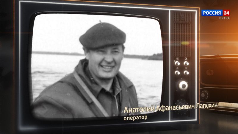 Хронограф: Анатолий Афанасьевич Лапухин, оператор Кировской студии телевидения