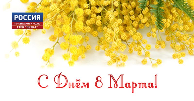 ГТРК «Вятка» поздравляет с Международным женским днём