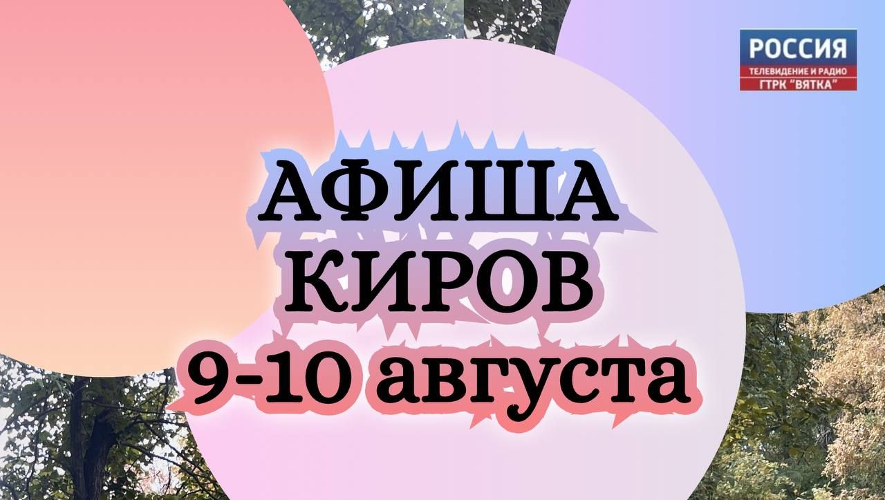 Афиша: что ждет кировчан 9 и 10 августа