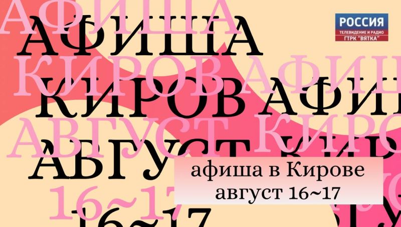 Афиша Кирова: куда сходить 16 и 17 августа