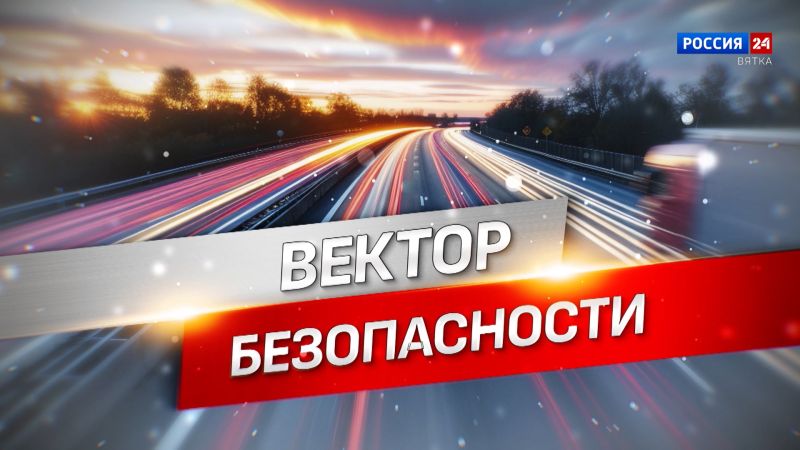 В эфир ГТРК «Вятка» выйдет программа «Вектор безопасности»