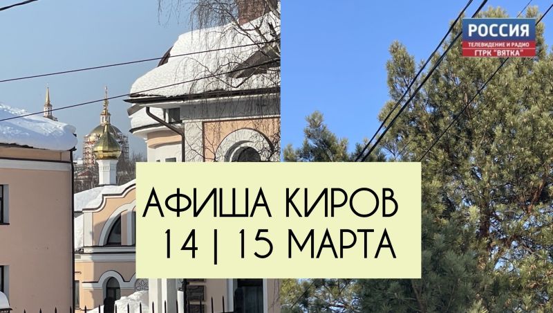 Мероприятия в Кирове 14 и 15 марта: афиша