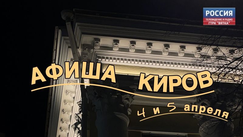 Мероприятия в Кирове 4 и 5 апреля: афиша