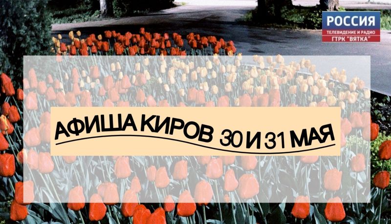 Мероприятия в Кирове 30 и 31 мая: афиша