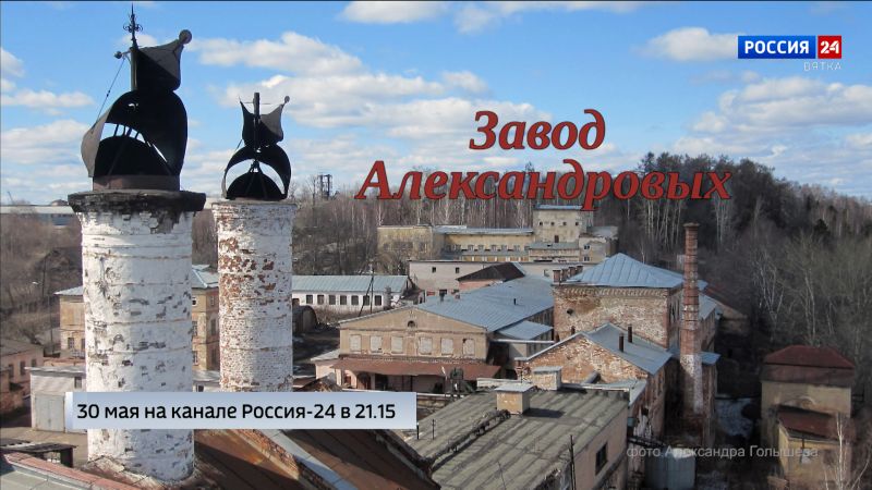 В эфире ГТРК «Вятка» выйдет специальный репортаж Юлии Шалаевой «История одного здания. Завод Александровых»