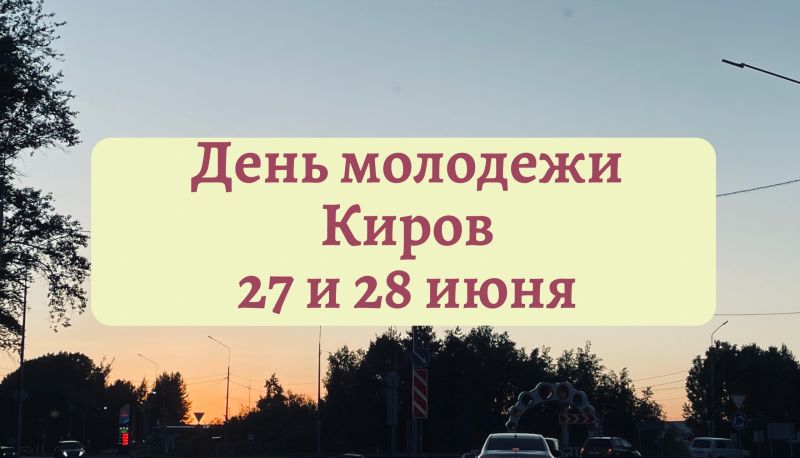 Программа мероприятий Дня молодежи в Кирове: 27 и 28 июня
