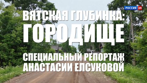 Специальный репортаж Анастасии Елсуковой «Вятская глубинка: Городище» (23.06.2026)