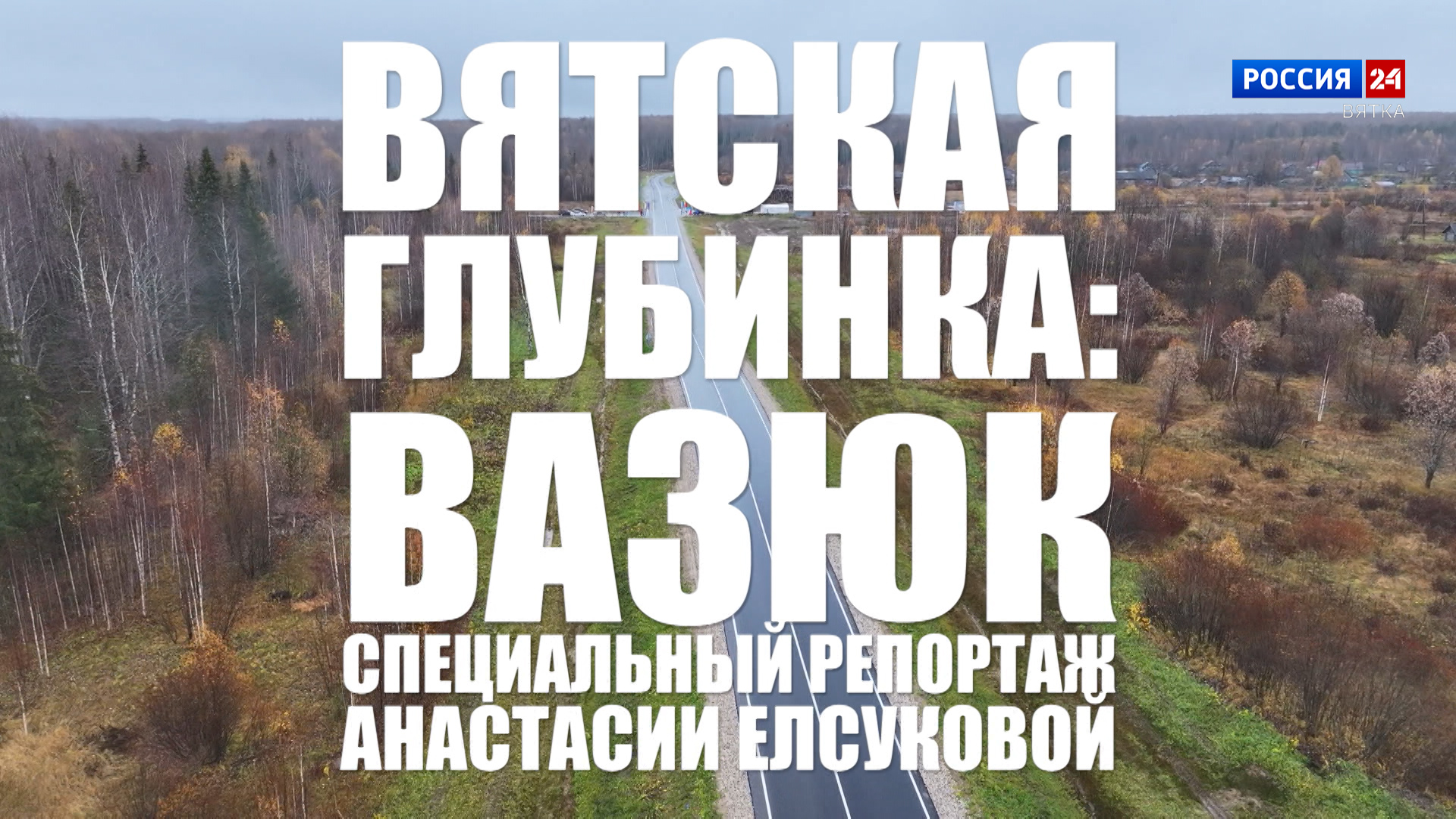 Специальный репортаж Анастасии Елсуковой «Вятская глубинка: Вазюк» (30.07.2026)