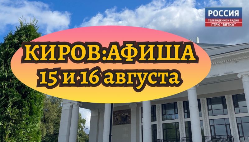 Мероприятия в Кирове 15 и 16 августа: афиша